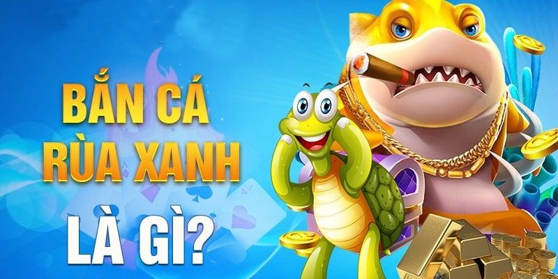 Bắn cá rùa xanh là gì?